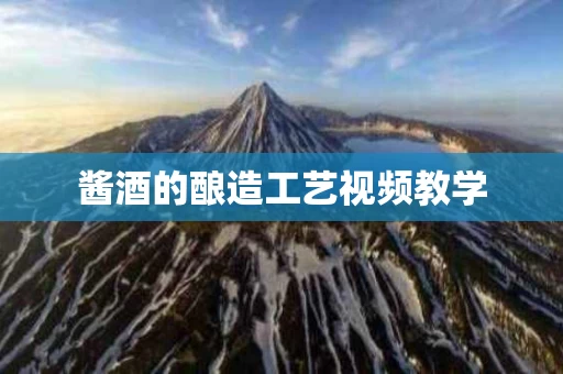 酱酒的酿造工艺视频教学
