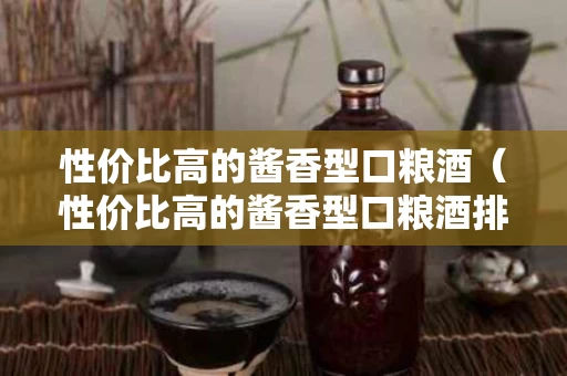 性价比高的酱香型口粮酒（性价比高的酱香型口粮酒排名）