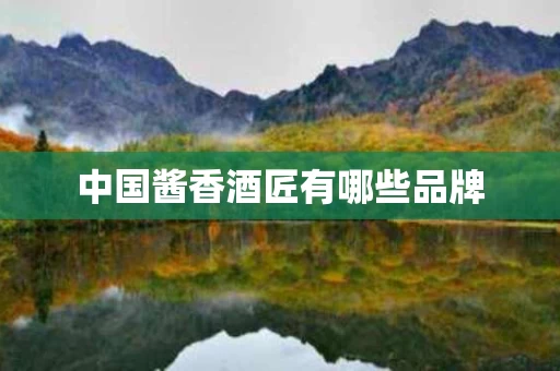 中国酱香酒匠有哪些品牌