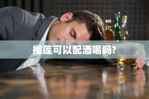 榴莲可以配酒喝吗?