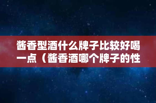酱香型酒什么牌子比较好喝一点（酱香酒哪个牌子的性价比高）