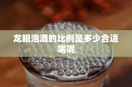 龙眼泡酒的比例是多少合适喝呢