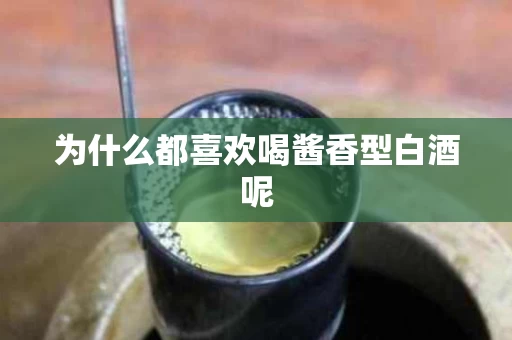 为什么都喜欢喝酱香型白酒呢