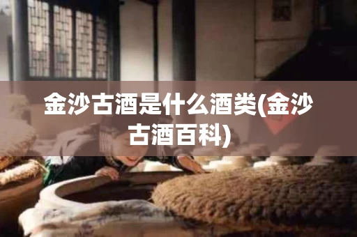 金沙古酒是什么酒类(金沙古酒百科)
