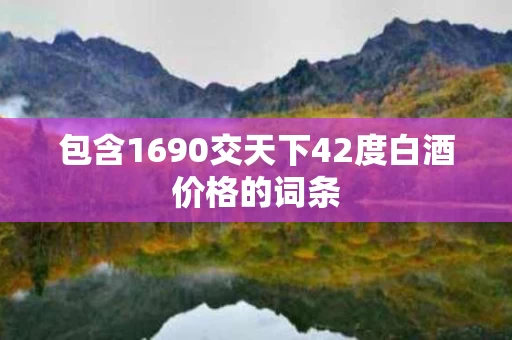 包含1690交天下42度白酒价格的词条