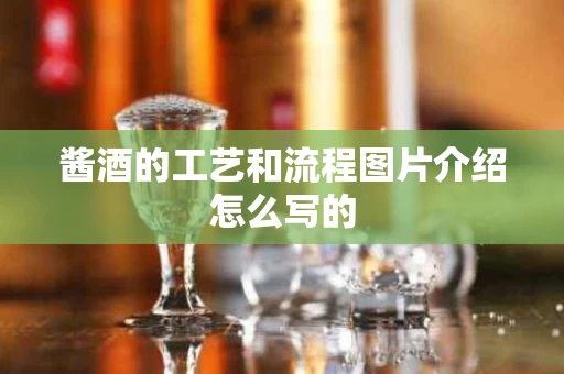 酱酒的工艺和流程图片介绍怎么写的