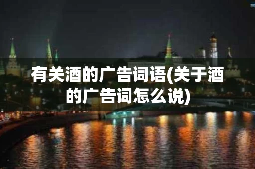 有关酒的广告词语(关于酒的广告词怎么说)