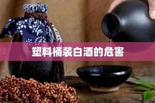 塑料桶装白酒的危害