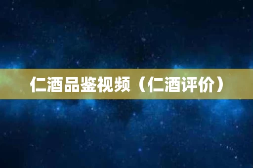 仁酒品鉴视频（仁酒评价）