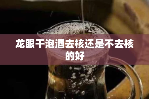 龙眼干泡酒去核还是不去核的好