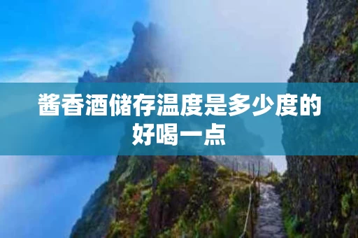 酱香酒储存温度是多少度的好喝一点