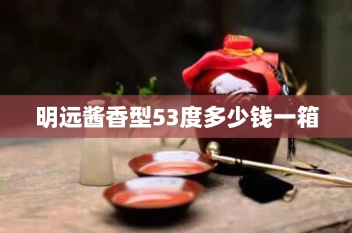 明远酱香型53度多少钱一箱