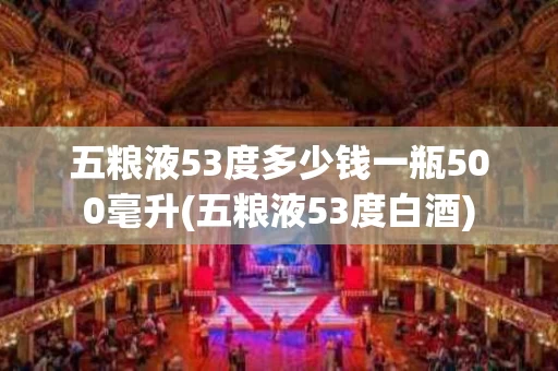五粮液53度多少钱一瓶500毫升(五粮液53度白酒)