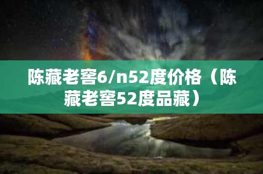 陈藏老窖6/n52度价格（陈藏老窖52度品藏）