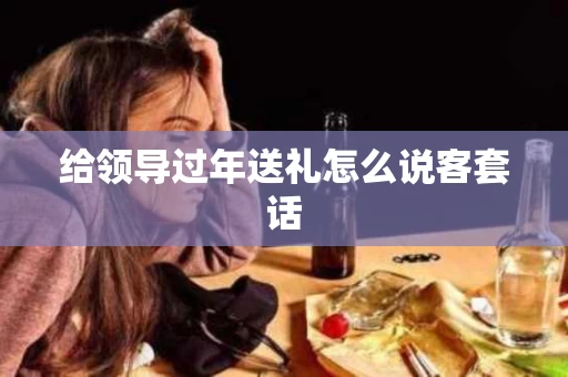 给领导过年送礼怎么说客套话