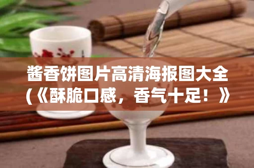 酱香饼图片高清海报图大全(《酥脆口感，香气十足！》品尝酱香饼，美食香妙无比！)