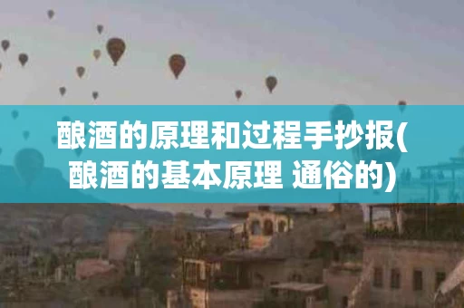 酿酒的原理和过程手抄报(酿酒的基本原理 通俗的)