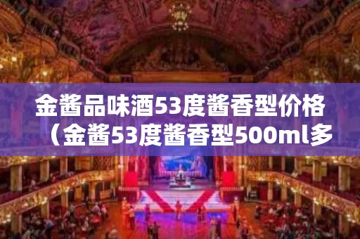 金酱品味酒53度酱香型价格（金酱53度酱香型500ml多少钱）