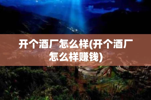 开个酒厂怎么样(开个酒厂怎么样赚钱)