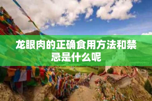 龙眼肉的正确食用方法和禁忌是什么呢