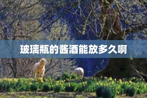 玻璃瓶的酱酒能放多久啊