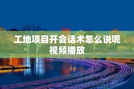 工地项目开会话术怎么说呢视频播放