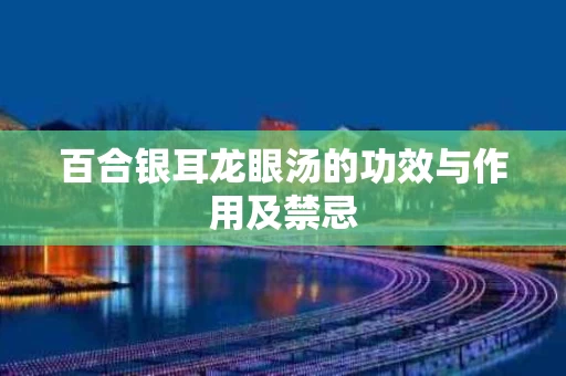 百合银耳龙眼汤的功效与作用及禁忌