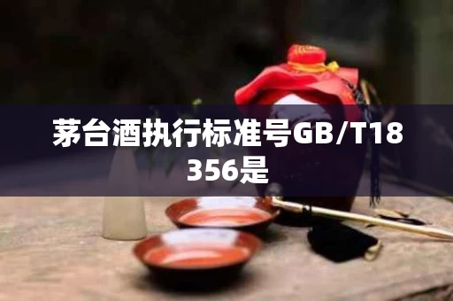 茅台酒执行标准号GB/T18356是