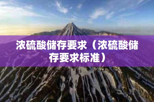 浓硫酸储存要求（浓硫酸储存要求标准）