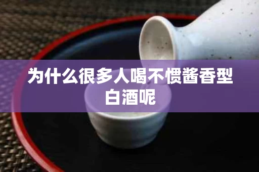 为什么很多人喝不惯酱香型白酒呢