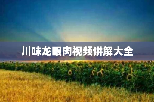 川味龙眼肉视频讲解大全