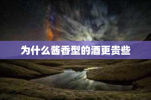 为什么酱香型的酒更贵些