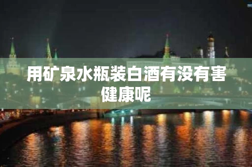 用矿泉水瓶装白酒有没有害健康呢