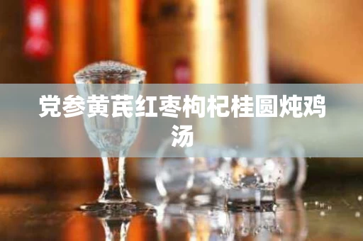 党参黄芪红枣枸杞桂圆炖鸡汤