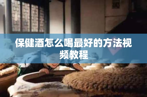 保健酒怎么喝最好的方法视频教程