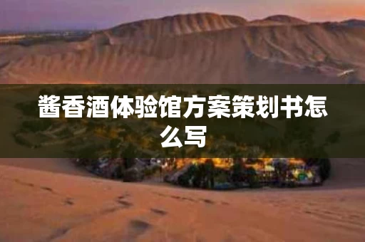 酱香酒体验馆方案策划书怎么写