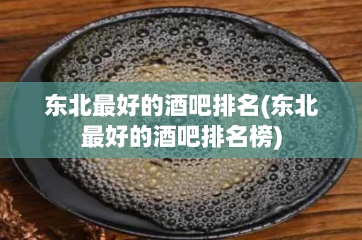 东北最好的酒吧排名(东北最好的酒吧排名榜)