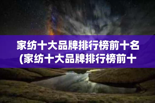 家纺十大品牌排行榜前十名(家纺十大品牌排行榜前十名)