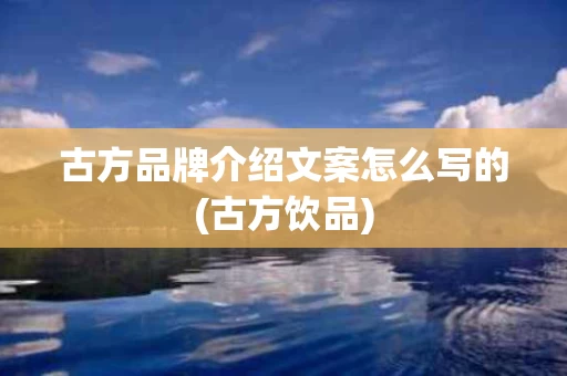 古方品牌介绍文案怎么写的(古方饮品)