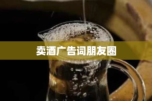 卖酒广告词朋友圈