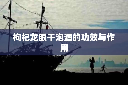 枸杞龙眼干泡酒的功效与作用