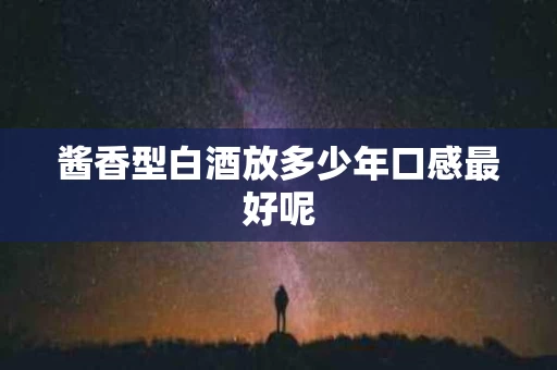 酱香型白酒放多少年口感最好呢
