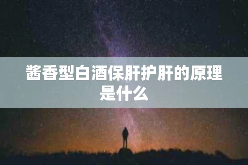 酱香型白酒保肝护肝的原理是什么