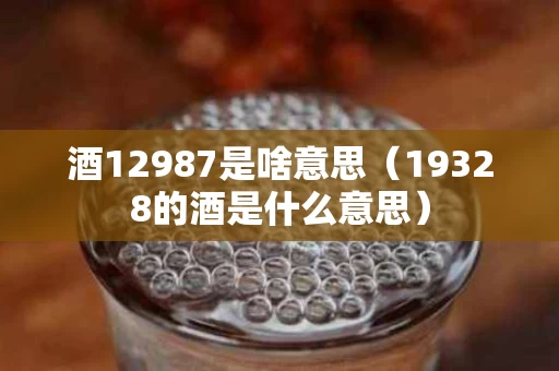 酒12987是啥意思（19328的酒是什么意思）
