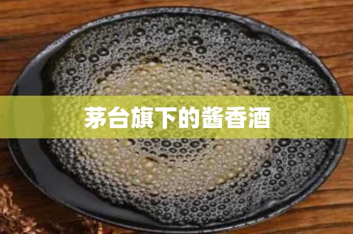 茅台旗下的酱香酒