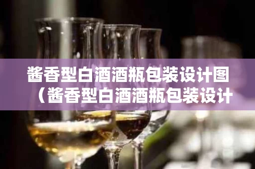 酱香型白酒酒瓶包装设计图（酱香型白酒酒瓶包装设计图纸）