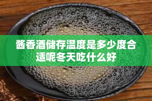 酱香酒储存温度是多少度合适呢冬天吃什么好