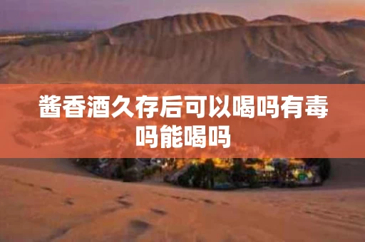 酱香酒久存后可以喝吗有毒吗能喝吗