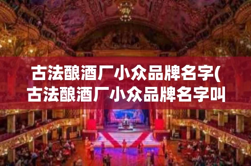 古法酿酒厂小众品牌名字(古法酿酒厂小众品牌名字叫什么)