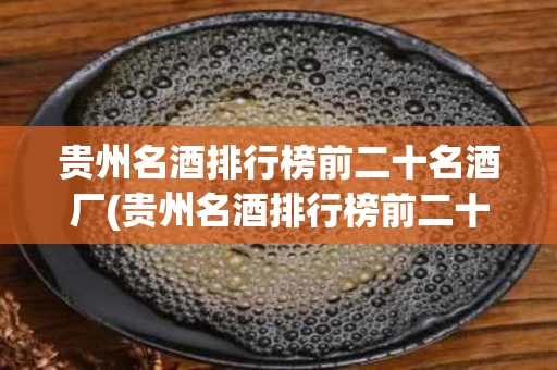 贵州名酒排行榜前二十名酒厂(贵州名酒排行榜前二十名酒厂是哪家)